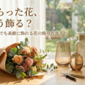 もらった花、どう飾る？初心者でも素敵に飾れる花の飾り方ガイド